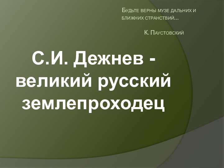 Будьте верны музе дальних и ближних странствий…   		К. ПаустовскийС.И. Дежнев - великий русский землепроходец