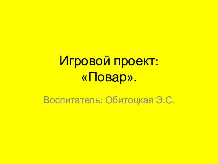 Игровой проект:  «Повар».Воспитатель: Обитоцкая Э.С.