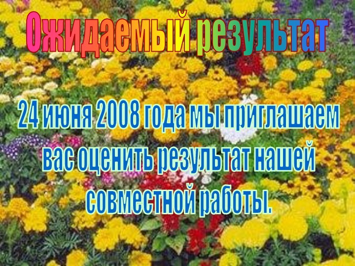 Ожидаемый результат24 июня 2008 года мы приглашаемвас оценить результат нашей совместной работы.