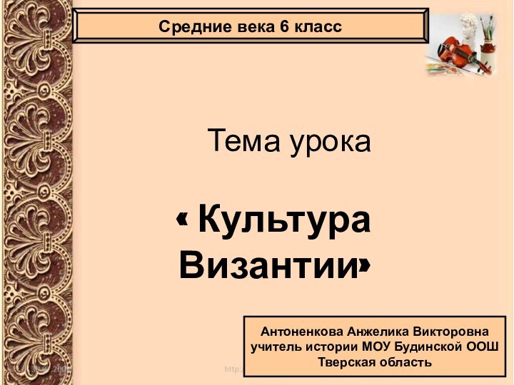 Тема урока« Культура Византии»Антоненкова Анжелика Викторовнаучитель истории МОУ Будинской ООШТверская областьСредние века 6 класс