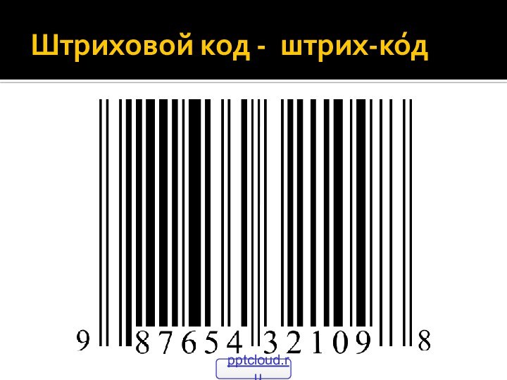 Штриховой код -  штрих-ко́д