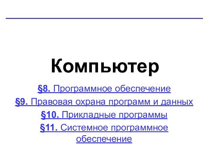 Компьютер§8. Программное обеспечение§9. Правовая охрана программ и данных§10. Прикладные программы§11. Системное программное обеспечение