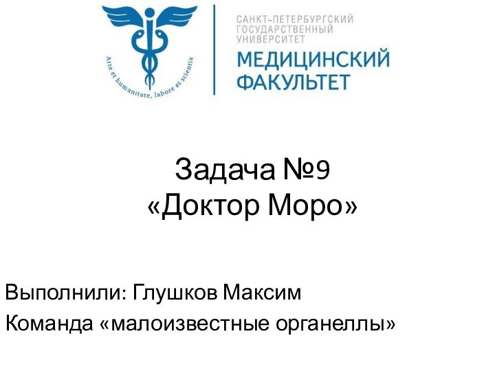 Задача №9 «Доктор Моро»Выполнили: Глушков МаксимКоманда «малоизвестные органеллы»