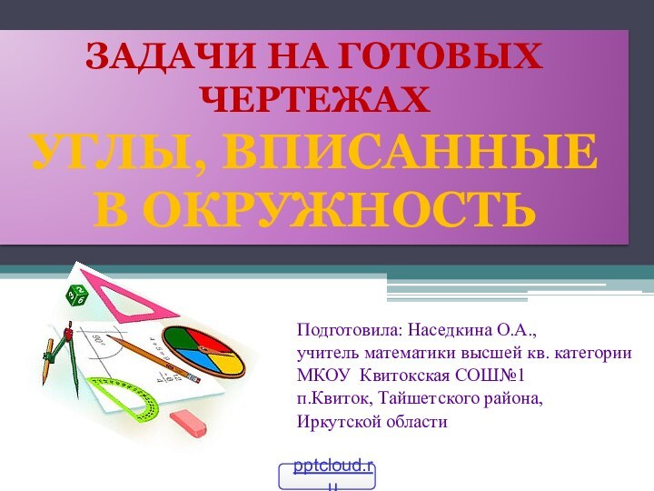 Подготовила: Наседкина О.А.,учитель математики высшей кв. категории МКОУ Квитокская СОШ№1п.Квиток, Тайшетского района,Иркутской