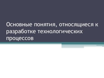 Основные понятия, относящиеся к разработке технологических процессов