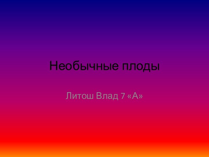 Необычные плодыЛитош Влад 7 «А»