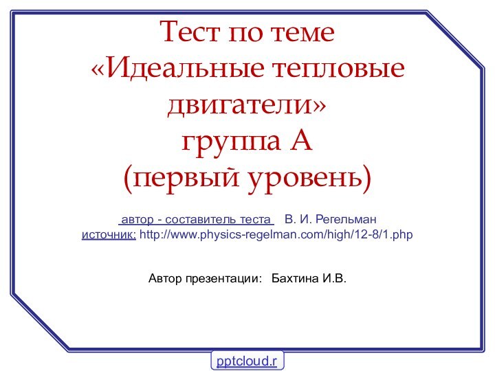 автор - составитель теста  В. И. Регельман источник: http://www.physics-regelman.com/high/12-8/1.phpАвтор презентации: