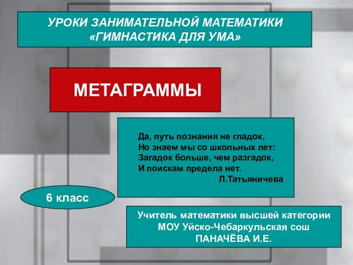 УРОКИ ЗАНИМАТЕЛЬНОЙ МАТЕМАТИКИ«ГИМНАСТИКА ДЛЯ УМА» МЕТАГРАММЫДа, путь познания не гладок, Но знаем