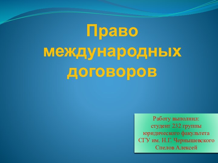 Право международных договоровРаботу выполнил:студент 232 группы юридического факультета СГУ им. Н.Г. ЧернышевскогоСпелов Алексей