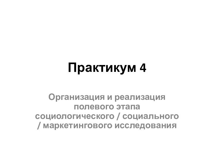 Практикум 4Организация и реализация  полевого этапа социологического / социального / маркетингового исследования