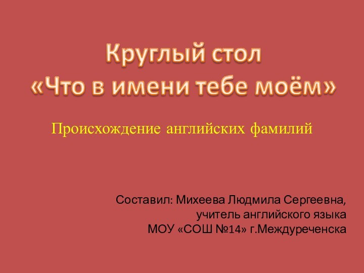 Происхождение английских фамилийСоставил: Михеева Людмила Сергеевна, учитель английского языка МОУ «СОШ №14» г.Междуреченска