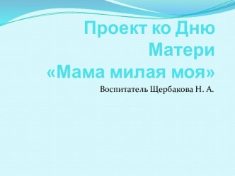 Проект ко Дню Матери Мама милая моя