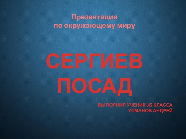 СЕРГИЕВ ПОСАДПрезентация по окружающему мируВЫПОЛНИЛ УЧЕНИК 3Б КЛАССАУСМАНОВ АНДРЕЙ