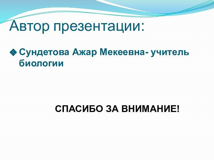 Автор презентации:Сундетова Ажар Мекеевна- учитель биологии        СПАСИБО ЗА ВНИМАНИЕ!