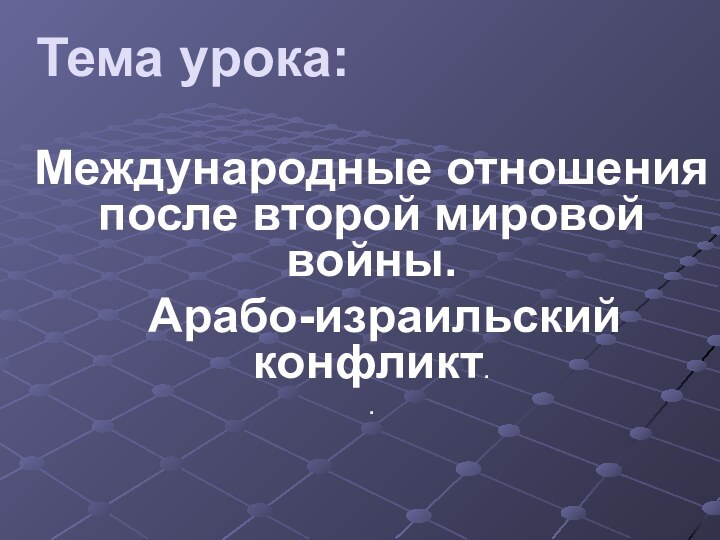 Тема урока:Международные отношения после второй мировой войны.    Арабо-израильский конфликт. .