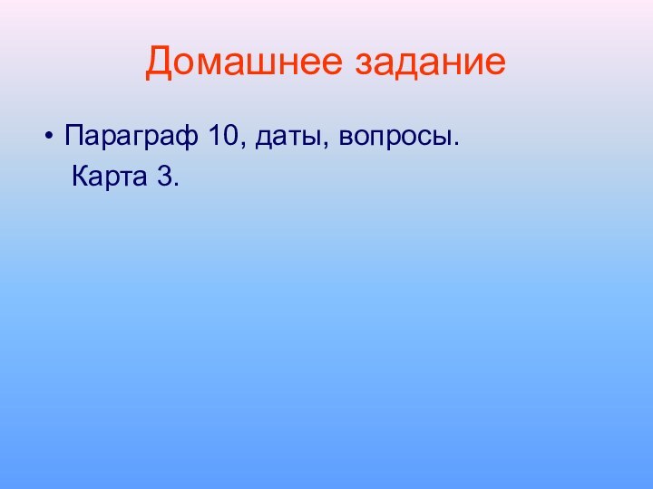 Домашнее заданиеПараграф 10, даты, вопросы.  Карта 3.