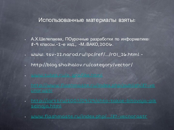 Использованные материалы взяты:А.Х.Шелепаева, ПОурочные разработки по информатике: 8-9 классы.-2-е изд., -М.:ВАКО,2006.www. tsv-22.narod.ru/1pc/ref/.../r01_26.html -http://blog.shaihalov.ru/category/vector/www.tutes.ru/o_grafike.htmlhttp://www.flashmaste.ru/index.php/publish/87-vecnorastrhttp://iartz.ru/2007/09/29/chto-takoe-bitovaja-pikselnaja.htmlwww.flashmaste.ru/index.php/.../87-vecnorastr