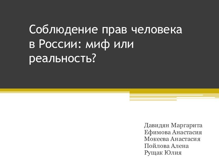 Соблюдение прав человека в России: миф или реальность?Давидян МаргаритаЕфимова АнастасияМокеева АнастасияПойлова АленаРущак Юлия