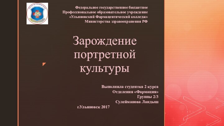 Зарождение портретной культурыФедеральное государственное бюджетное Профессиональное образовательное учреждение «Ульяновский Фармацевтический колледж» Министерства