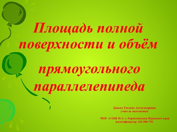 Площадь полной поверхности и объём прямоугольногопараллелепипедаДанько Татьяна Александровнаучитель математикиМОУ «СОШ №