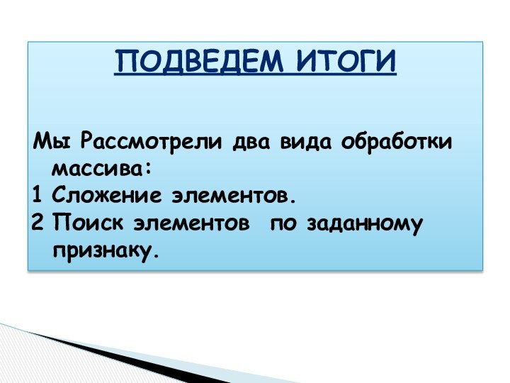 Подведем итогиМы Рассмотрели два вида обработки массива:Сложение элементов.Поиск элементов по заданному признаку.