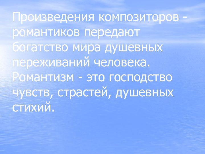 Произведения композиторов -романтиков передают богатство мира душевных переживаний человека. Романтизм - это