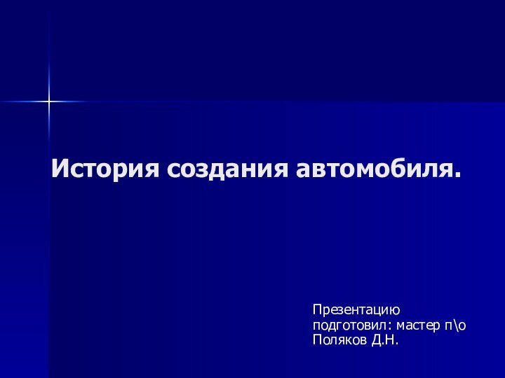 История создания автомобиля.Презентацию подготовил: мастер п\о Поляков Д.Н.