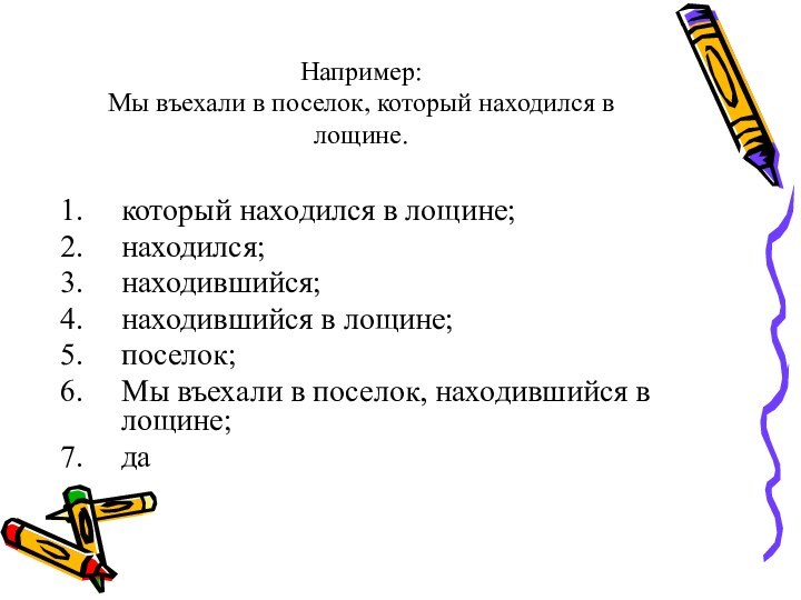 Например: Мы въехали в поселок, который находился в лощине.который находился в лощине;находился;находившийся;находившийся