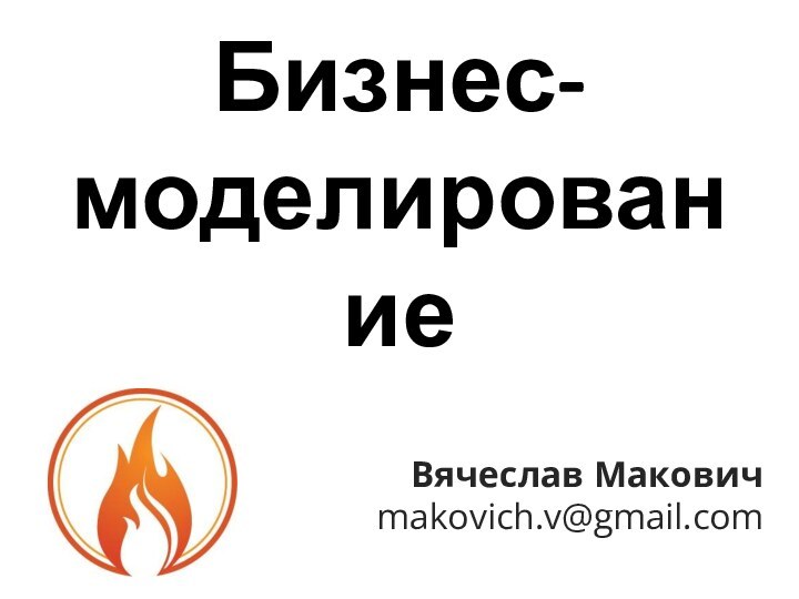 Бизнес-моделированиеВячеслав Макович  makovich.v@gmail.com