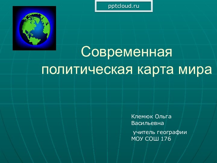 Современная политическая карта мираКлемюк Ольга Васильевна учитель географии МОУ СОШ 176