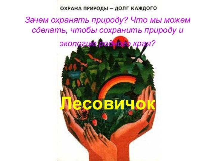 Зачем охранять природу? Что мы можем сделать, чтобы сохранить природу и экологию родного края? Лесовичок