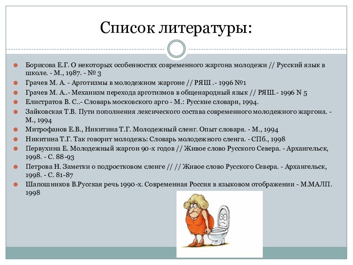 Список литературы:Борисова Е.Г. О некоторых особенностях современного жаргона молодежи // Русский язык