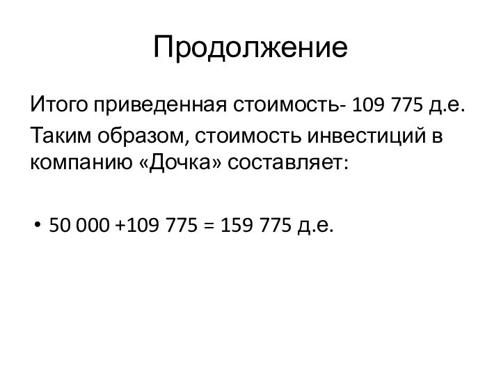 ПродолжениеИтого приведенная стоимость- 109 775 д.е.Таким образом, стоимость инвестиций в компанию «Дочка»