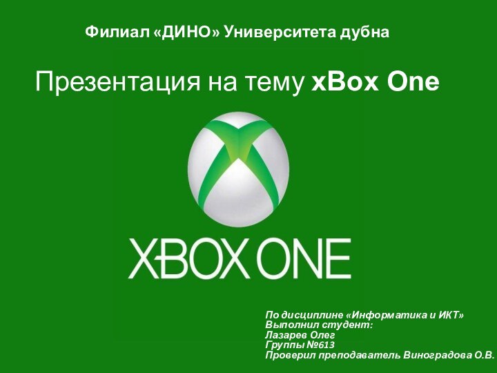 Презентация на тему xBox OneФилиал «ДИНО» Университета дубнаПо дисциплине «Информатика и ИКТ»Выполнил