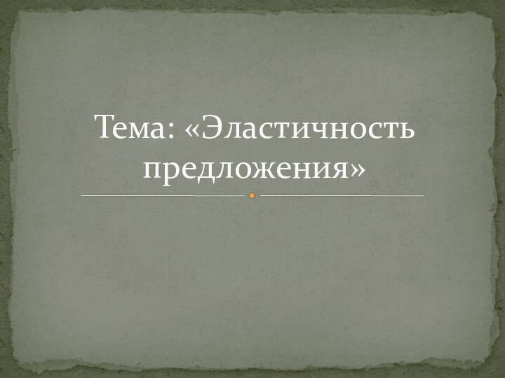 Тема: «Эластичность предложения»