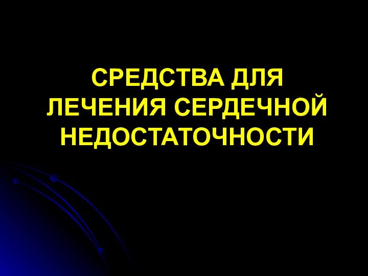 СРЕДСТВА ДЛЯ ЛЕЧЕНИЯ СЕРДЕЧНОЙ НЕДОСТАТОЧНОСТИ