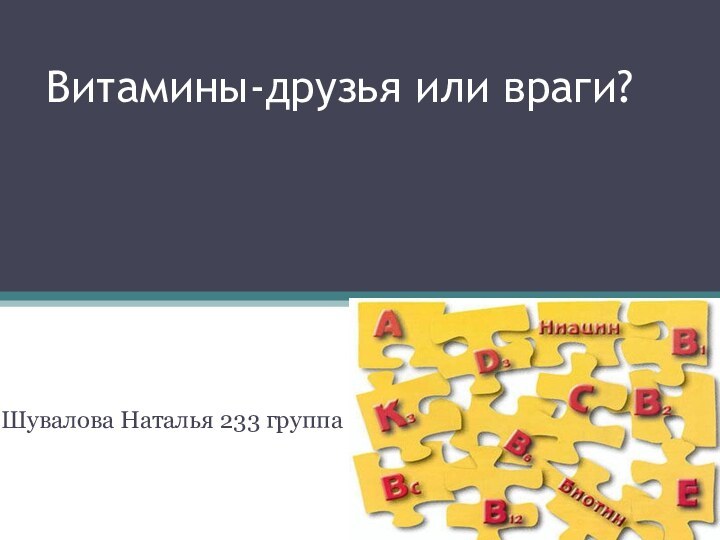 Витамины-друзья или враги?Шувалова Наталья 233 группа