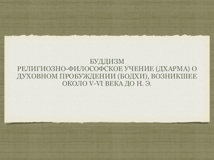 БуддизмРелигиозно-философское учение (дхарма) о духовном пробуждении (бодхи), возникшее около V-VI века до н. э.