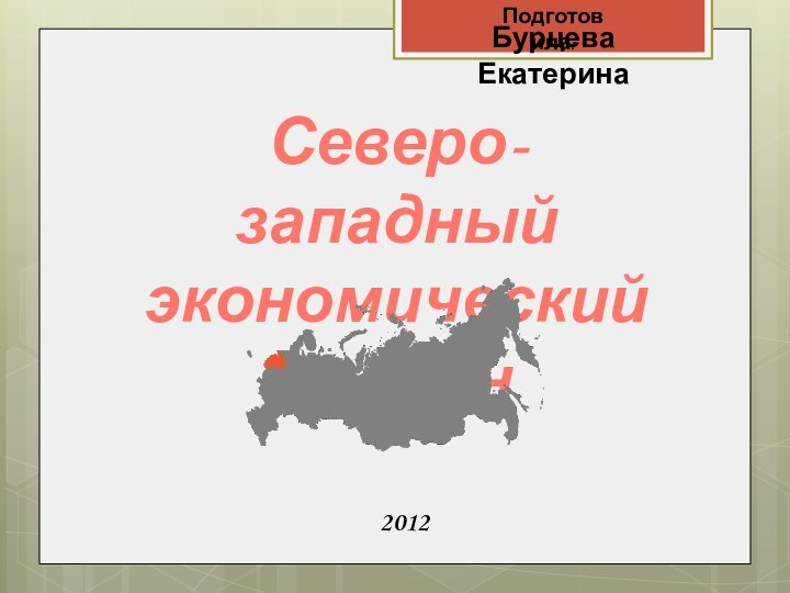 Бурцева ЕкатеринаСеверо-западный экономический регион2012Подготовила: