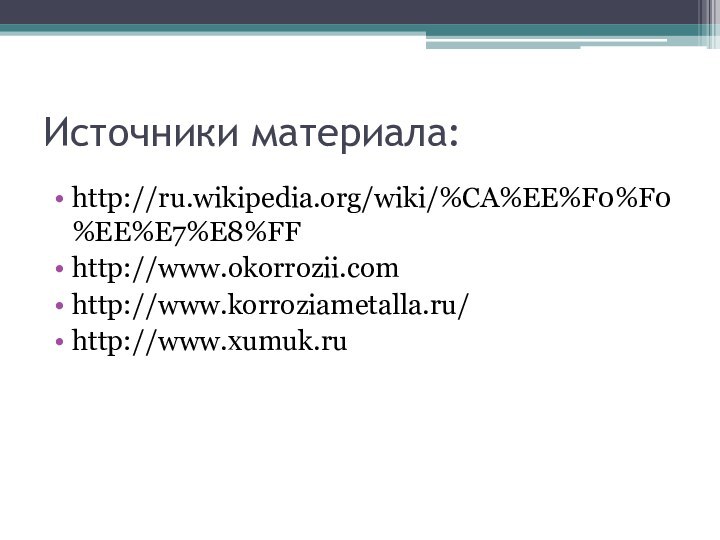 Источники материала:http://ru.wikipedia.org/wiki/%CA%EE%F0%F0%EE%E7%E8%FFhttp://www.okorrozii.comhttp://www.korroziametalla.ru/http://www.xumuk.ru