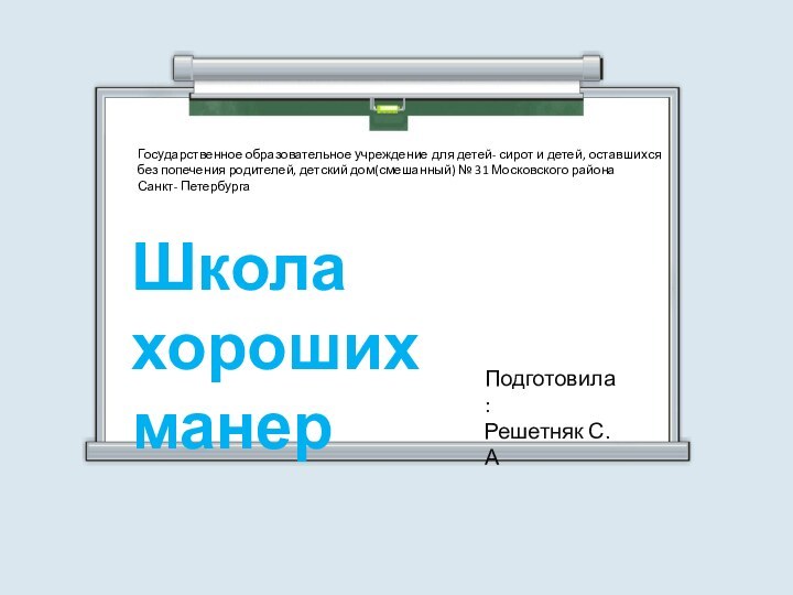 Школа хороших манерПодготовила : Решетняк С.АГосударственное образовательное учреждение для детей- сирот и