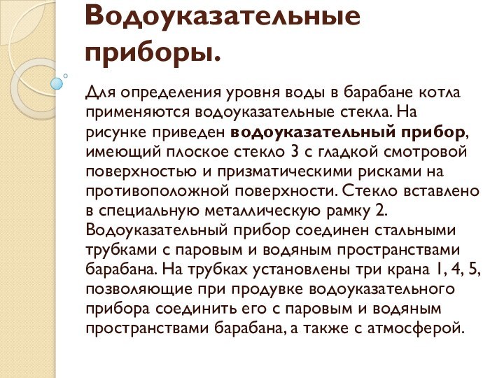 Водоуказательные приборы.Для определения уровня воды в барабане котла применяются водоуказательные стекла. На