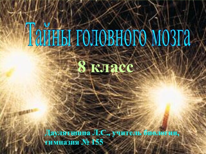 Тайны головного мозга8 классДаулятшина Л.С., учитель биологии, гимназия № 155