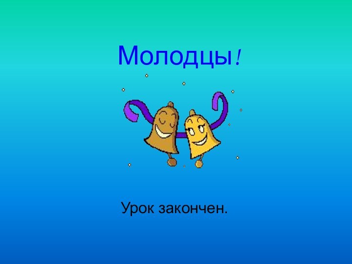 Молодцы! Урок закончен.