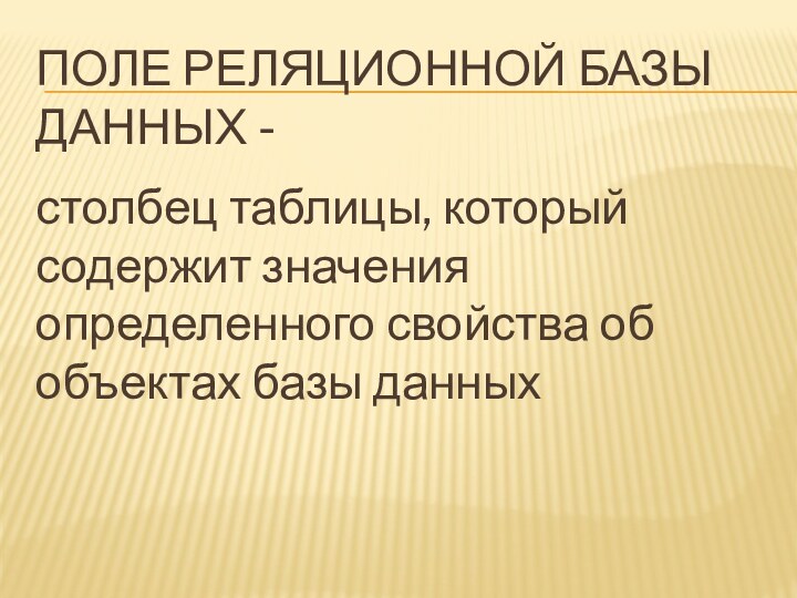 Поле реляционной базы данных - столбец таблицы, который содержит значения определенного свойства об объектах базы данных