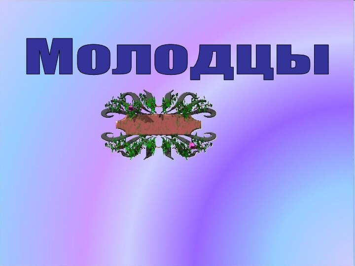 Молодцы