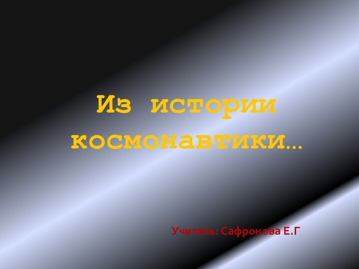 Из истории космонавтики…        Учитель: Сафронова Е.Г