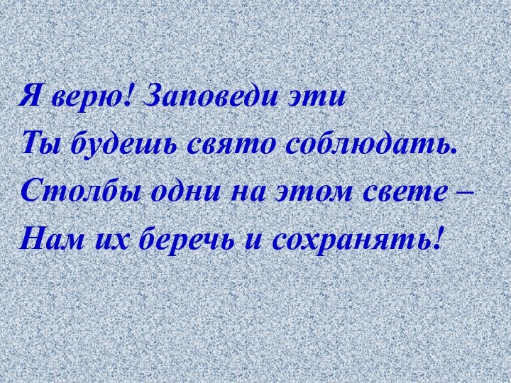 Я верю! Заповеди этиТы будешь свято соблюдать.Столбы одни на этом свете –