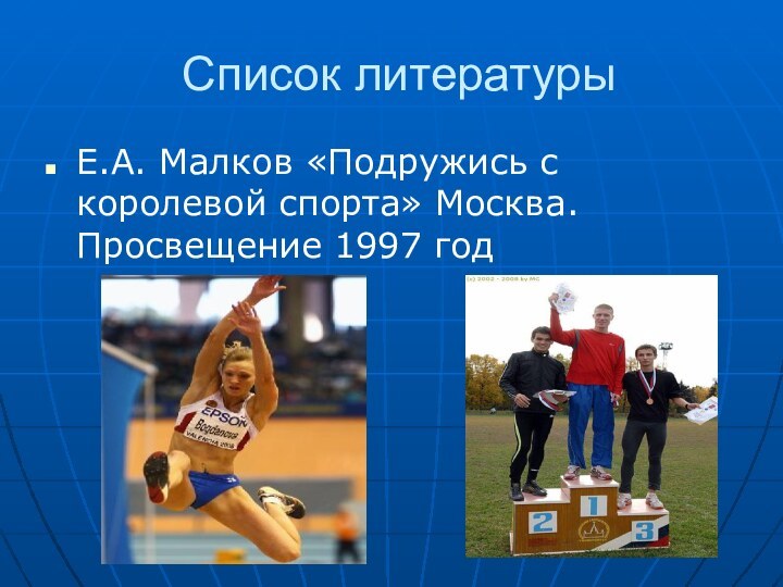 Список литературыЕ.А. Малков «Подружись с королевой спорта» Москва. Просвещение 1997 год