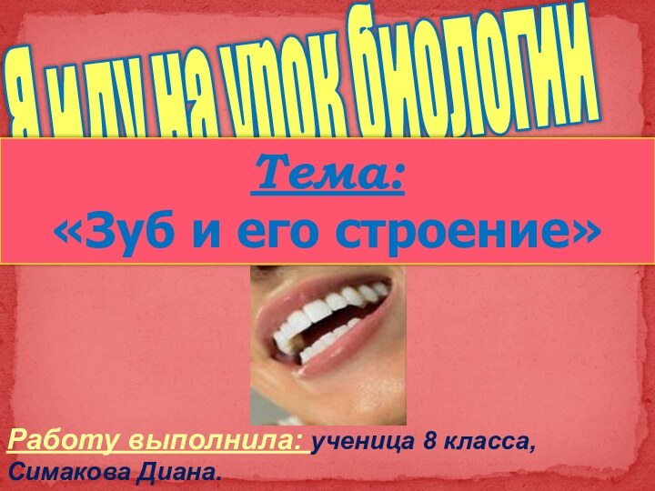 Я иду на урок биологииТема: «Зуб и его строение»Работу выполнила: ученица 8 класса, Симакова Диана.